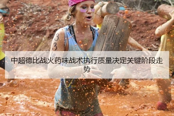 中超德比战火药味战术执行质量决定关键阶段走势